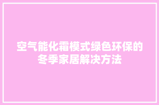 空气能化霜模式绿色环保的冬季家居解决方法 汽车维修