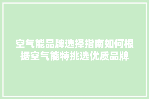 空气能品牌选择指南如何根据空气能特挑选优质品牌