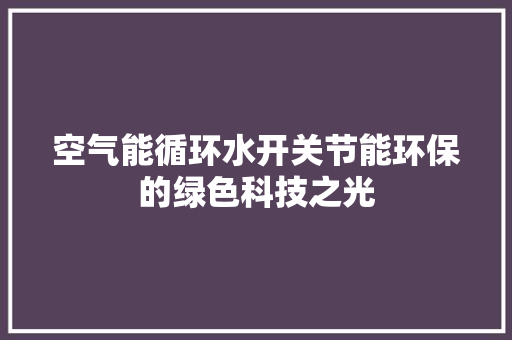 空气能循环水开关节能环保的绿色科技之光
