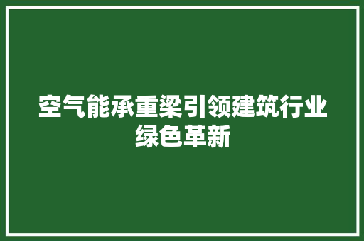 空气能承重梁引领建筑行业绿色革新