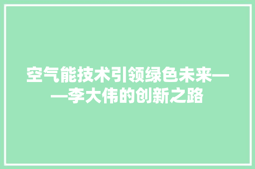 空气能技术引领绿色未来——李大伟的创新之路