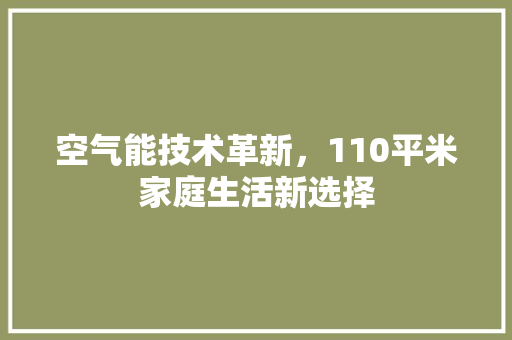 空气能技术革新，110平米家庭生活新选择
