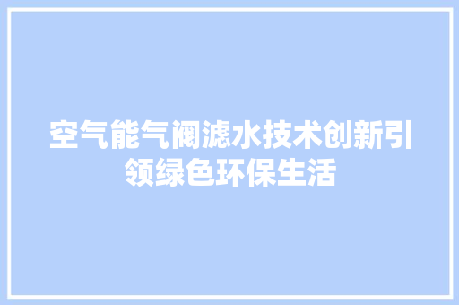 空气能气阀滤水技术创新引领绿色环保生活 汽车维修