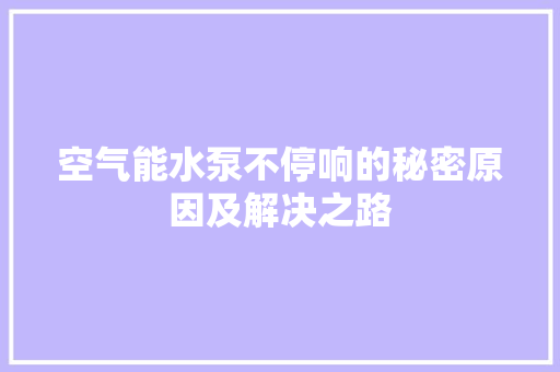 空气能水泵不停响的秘密原因及解决之路