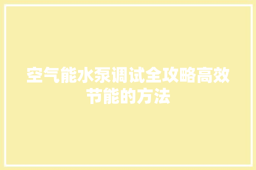 空气能水泵调试全攻略高效节能的方法