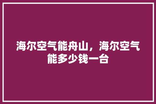 海尔空气能舟山，海尔空气能多少钱一台 汽车维修