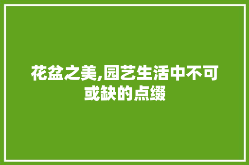 花盆之美,园艺生活中不可或缺的点缀 花盆之美,园艺生活中不可或缺的点缀 墙体维修