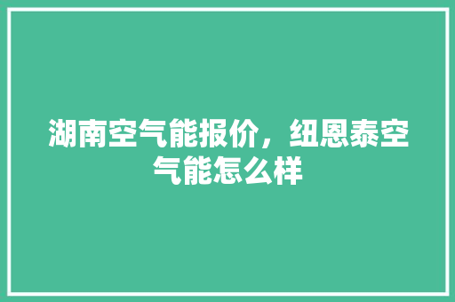 湖南空气能报价，纽恩泰空气能怎么样 汽车维修