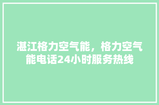 湛江格力空气能，格力空气能电话24小时服务热线