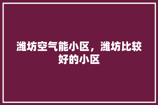 潍坊空气能小区，潍坊比较好的小区