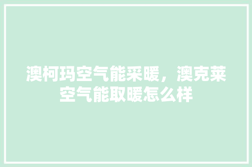 澳柯玛空气能采暖，澳克莱空气能取暖怎么样 墙体维修