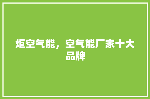 炬空气能，空气能厂家十大品牌