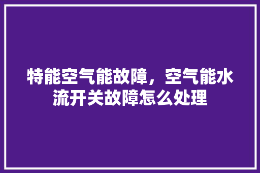特能空气能故障，空气能水流开关故障怎么处理