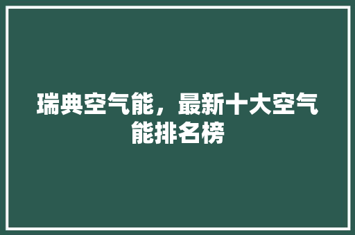 瑞典空气能，最新十大空气能排名榜