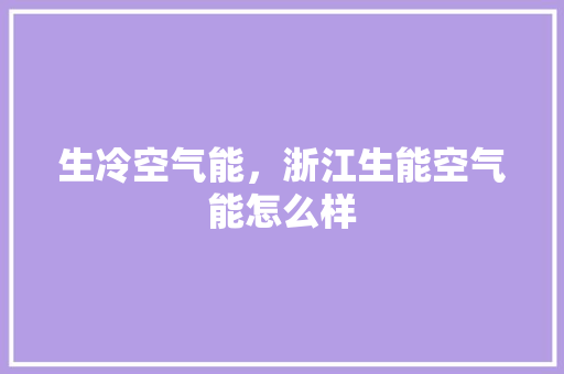 生冷空气能，浙江生能空气能怎么样