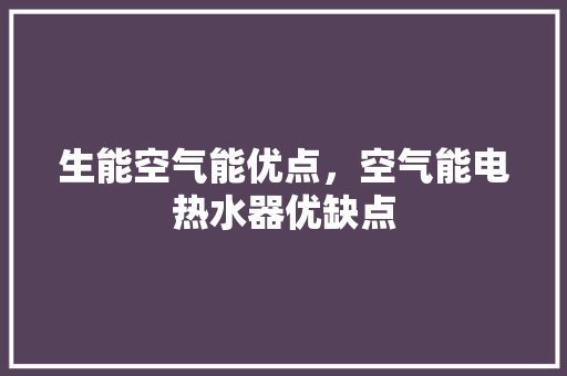 生能空气能优点，空气能电热水器优缺点