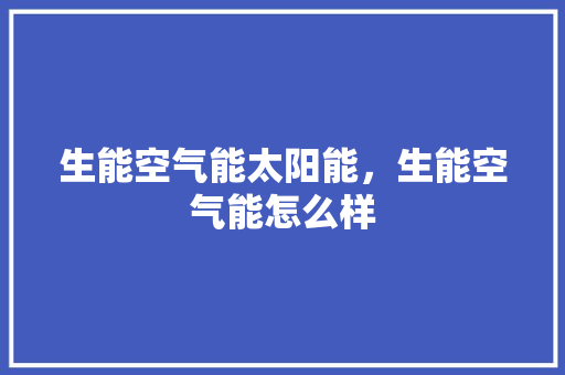 生能空气能太阳能，生能空气能怎么样