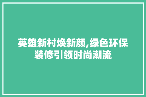 英雄新村焕新颜,绿色环保装修引领时尚潮流 英雄新村焕新颜,绿色环保装修引领时尚潮流 厨房维修