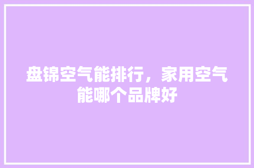 盘锦空气能排行，家用空气能哪个品牌好 墙体维修