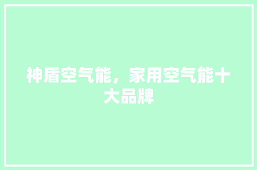 神盾空气能，家用空气能十大品牌 综合便民