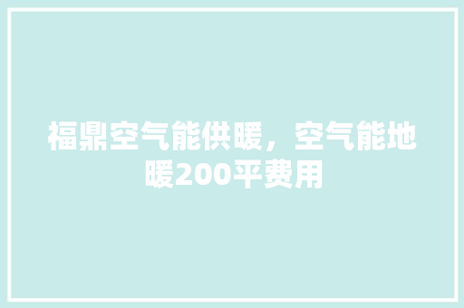 福鼎空气能供暖，空气能地暖200平费用