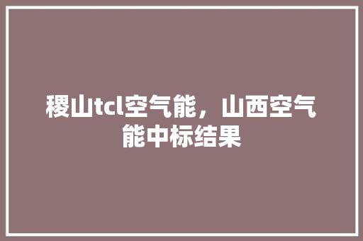 稷山tcl空气能，山西空气能中标结果
