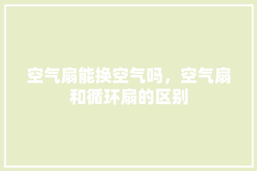 空气扇能换空气吗，空气扇和循环扇的区别