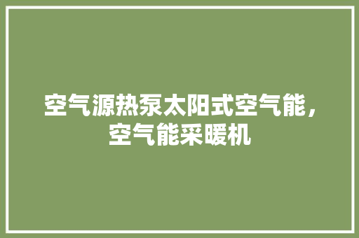 空气源热泵太阳式空气能，空气能采暖机