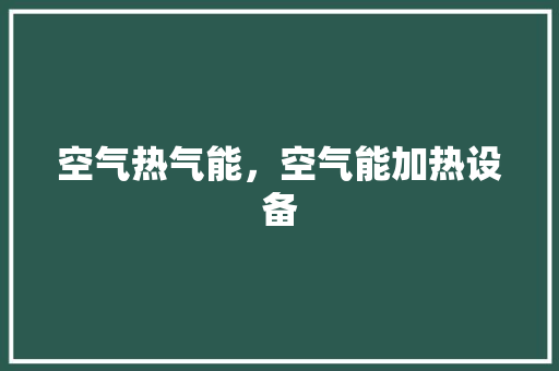 空气热气能，空气能加热设备