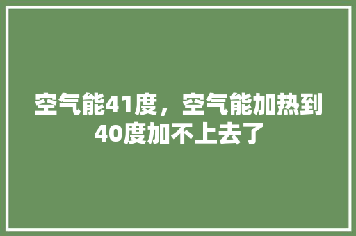 空气能41度，空气能加热到40度加不上去了