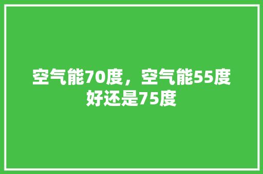 空气能70度，空气能55度好还是75度