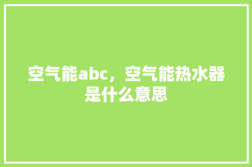 空气能abc，空气能热水器是什么意思