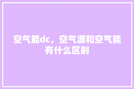 空气能dc，空气源和空气能有什么区别