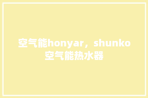 空气能honyar，shunko空气能热水器