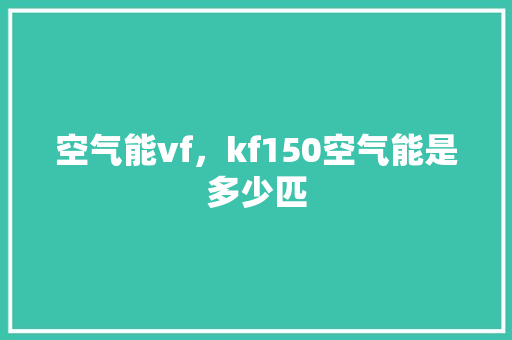 空气能vf，kf150空气能是多少匹