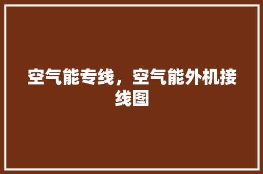 空气能专线，空气能外机接线图
