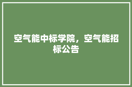 空气能中标学院，空气能招标公告
