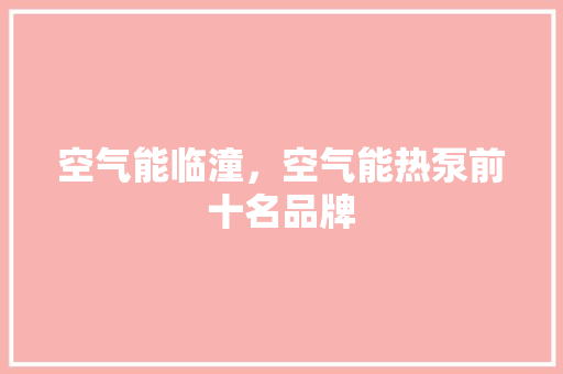 空气能临潼，空气能热泵前十名品牌