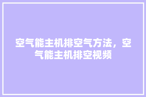 空气能主机排空气方法，空气能主机排空视频