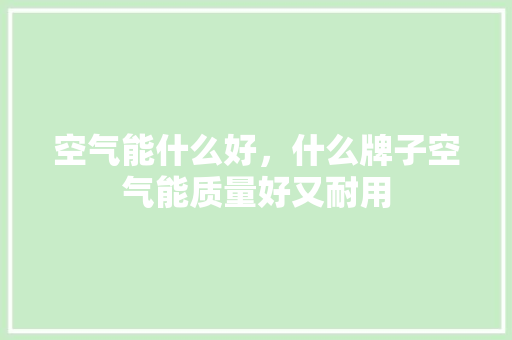 空气能什么好，什么牌子空气能质量好又耐用