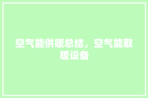 空气能供暖总结，空气能取暖设备