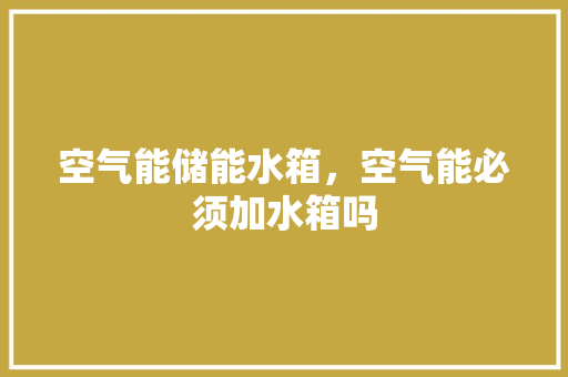 空气能储能水箱，空气能必须加水箱吗