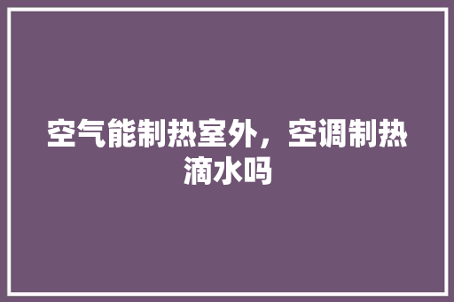空气能制热室外，空调制热滴水吗