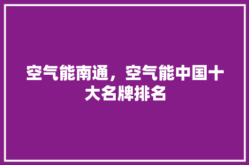 空气能南通，空气能中国十大名牌排名