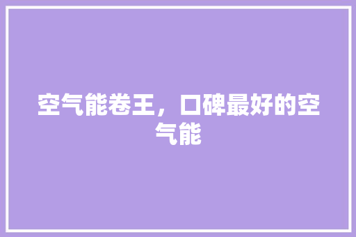 空气能卷王，口碑最好的空气能