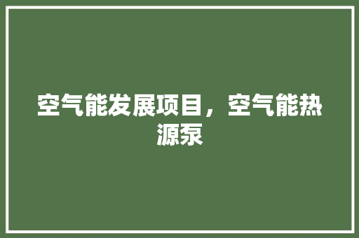 空气能发展项目，空气能热源泵 家电维修