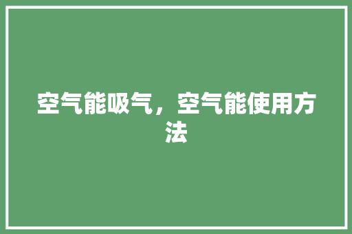 空气能吸气，空气能使用方法 厨房维修