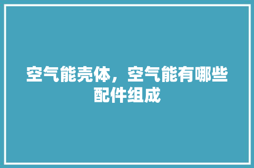 空气能壳体，空气能有哪些配件组成