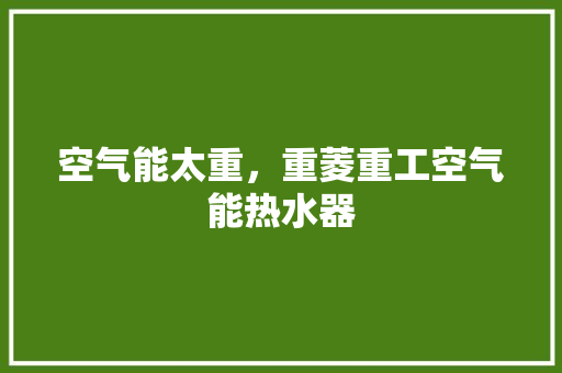 空气能太重，重菱重工空气能热水器