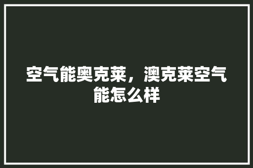 空气能奥克莱，澳克莱空气能怎么样 综合便民